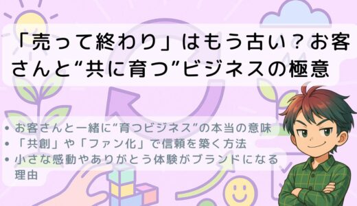「売って終わり」はもう古い？お客さんと“共に育つ”ビジネスの極意